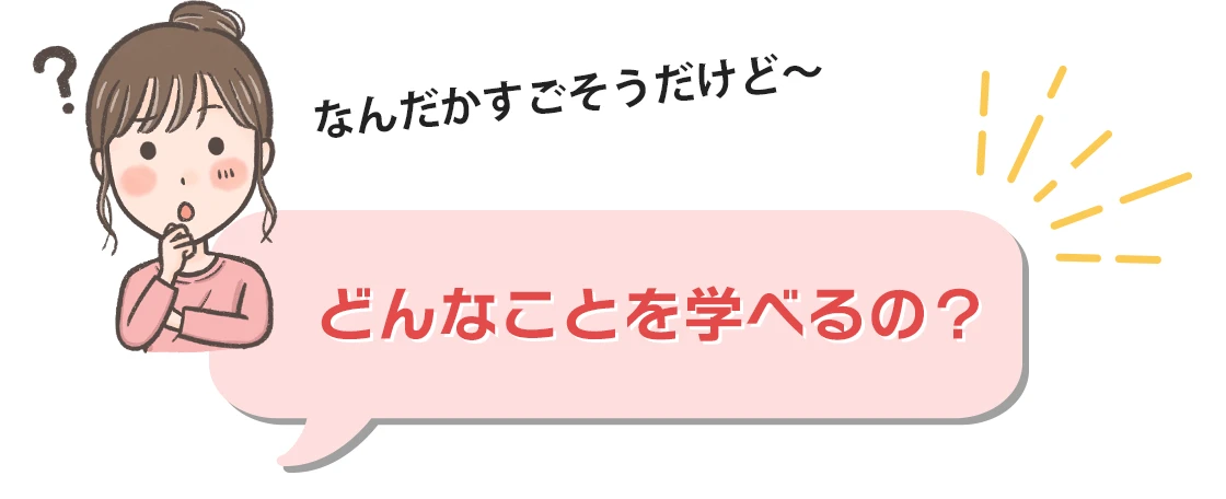 どんなことを学べるの？