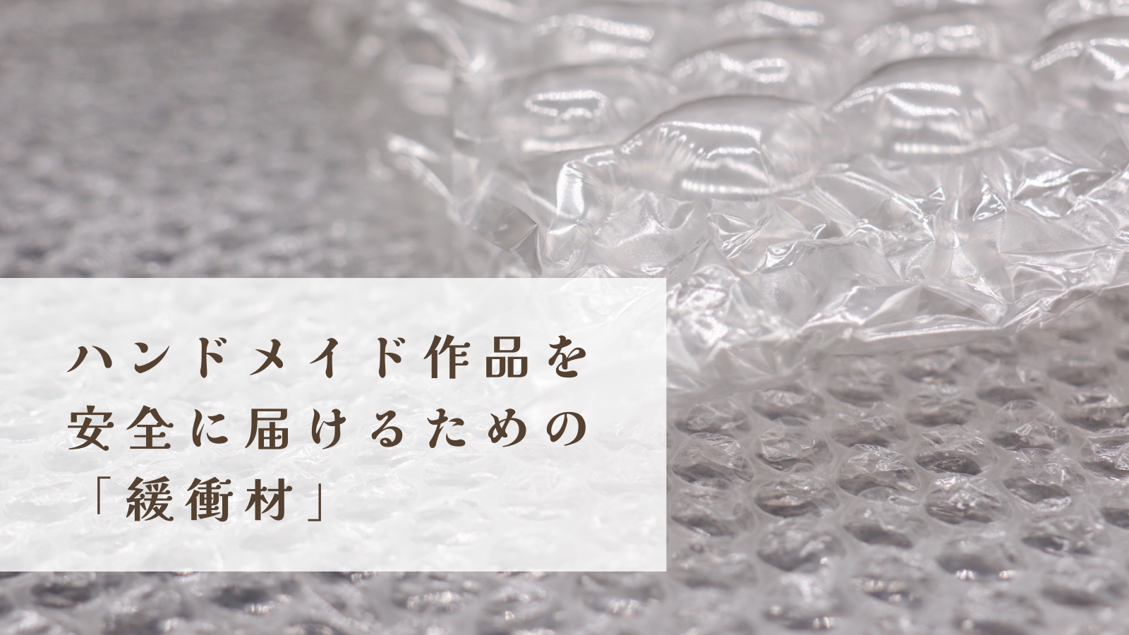 ハンドメイド作品を安全に届けるための「緩衝材」