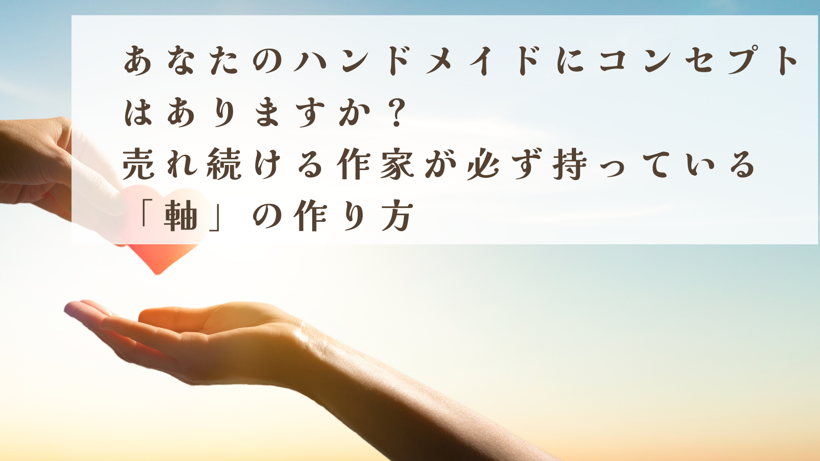 あなたのハンドメイドにコンセプトはありますか？売れ続ける作家が必ず持っている「軸」の作り方